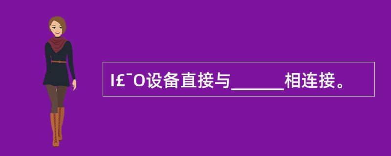 I£¯O设备直接与______相连接。