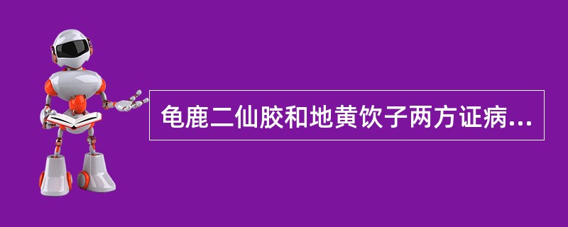 龟鹿二仙胶和地黄饮子两方证病机均涉及( )