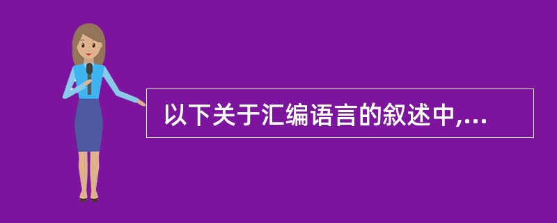  以下关于汇编语言的叙述中,正确的是(7)。(7)