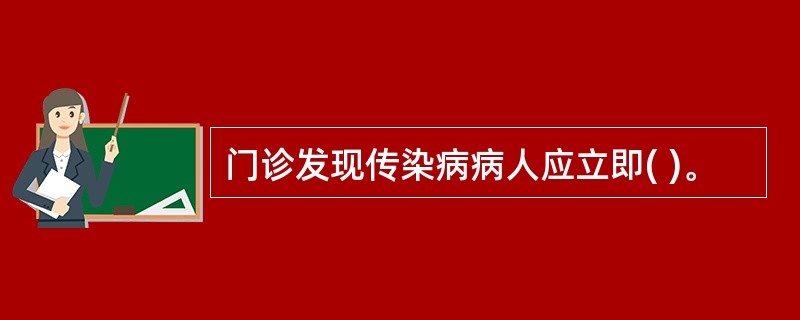 门诊发现传染病病人应立即( )。