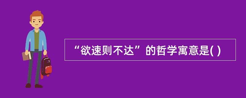 “欲速则不达”的哲学寓意是( )