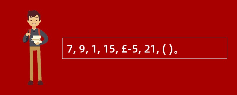 7, 9, 1, 15, £­5, 21, ( )。