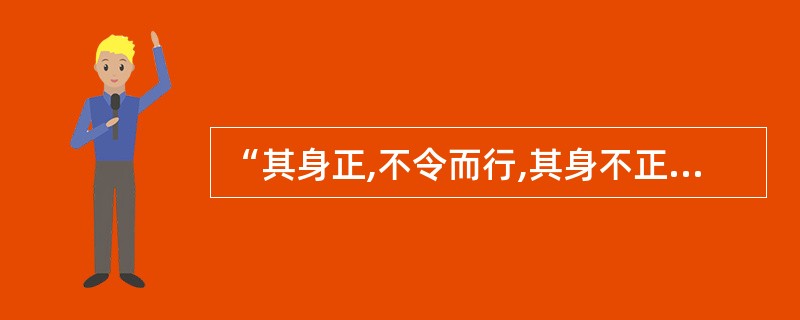 “其身正,不令而行,其身不正,民全不从。”这句话体现了行政道德的( )。