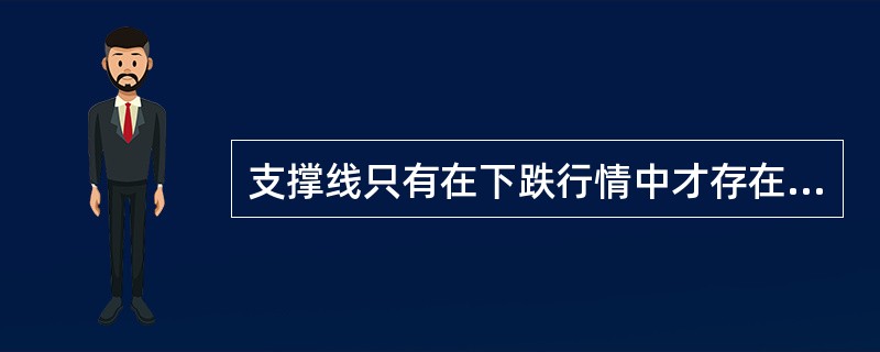 支撑线只有在下跌行情中才存在,压力线只有在上升行情中存在。 ( )