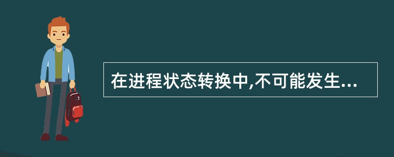 在进程状态转换中,不可能发生的状态转换是( )。