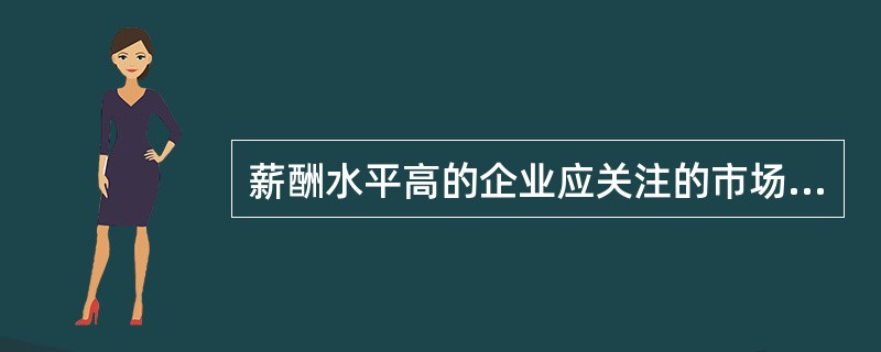 薪酬水平高的企业应关注的市场薪酬点位为( )点处。(A)25%(B)50%(C)