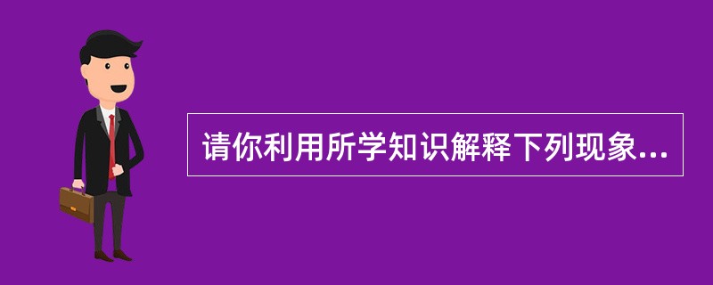 请你利用所学知识解释下列现象。 (1)在实验室里,常常将固体药品配制成溶液进行化