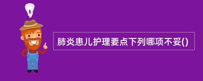 肺炎患儿护理要点下列哪项不妥()