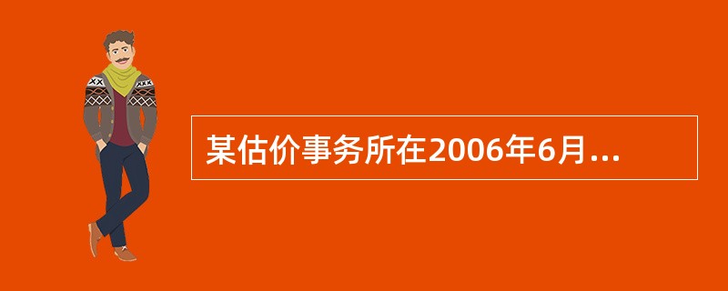 某估价事务所在2006年6月20至7月20日评估了一宗房地产于2006年5月30