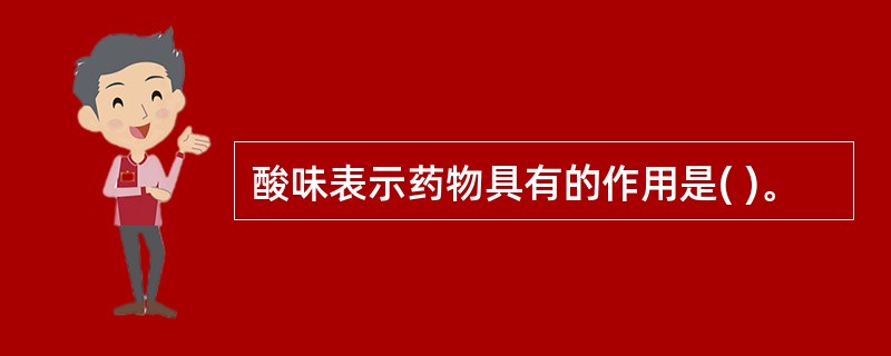 酸味表示药物具有的作用是( )。