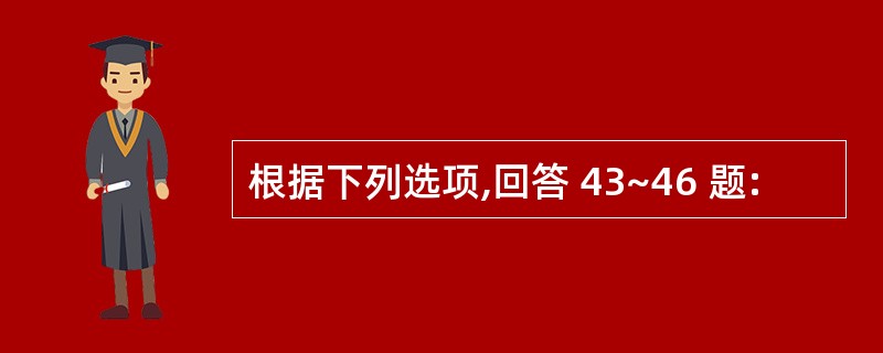 根据下列选项,回答 43~46 题: