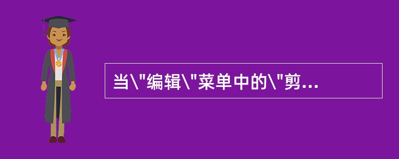 当\"编辑\"菜单中的\"剪切\"和\"复制\"命令项呈浅灰色而