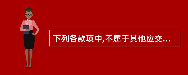 下列各款项中,不属于其他应交款的有( )。