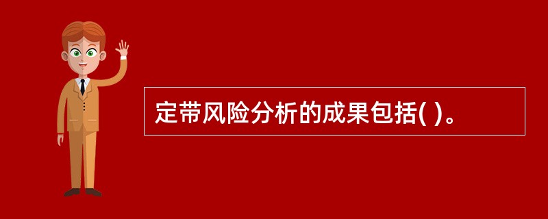 定带风险分析的成果包括( )。