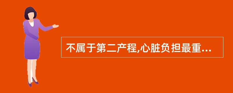 不属于第二产程,心脏负担最重原因的项目为()。A、血容量增加B、腹压增加,内脏血