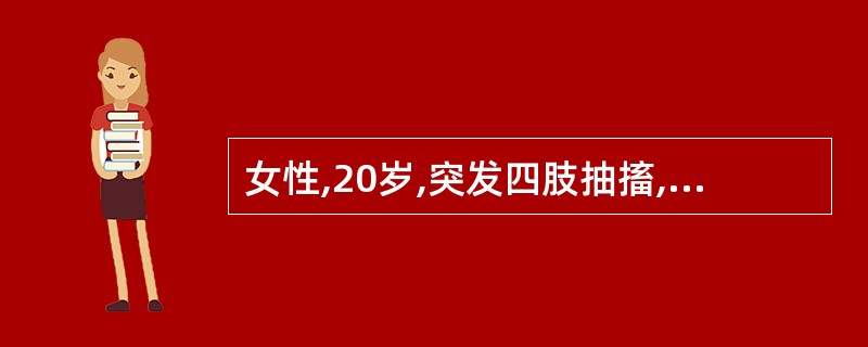 女性,20岁,突发四肢抽搐,两眼上翻,口吐白沫,口唇发绀,抽搐停止后昏睡1小时,