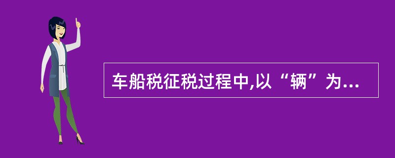 车船税征税过程中,以“辆”为计税单位的有( )