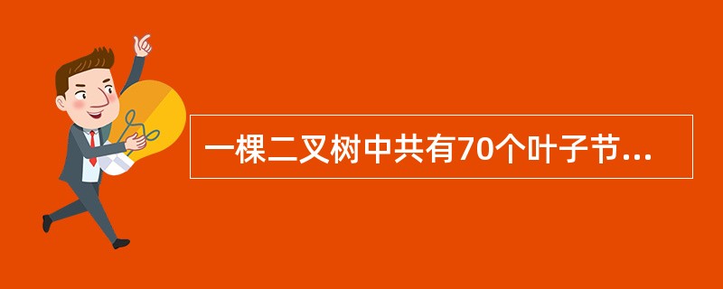 一棵二叉树中共有70个叶子节点与与80个度为1的节点,则该二叉树中的总节点数为。