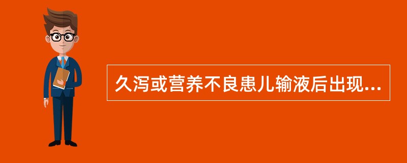 久泻或营养不良患儿输液后出现精神萎靡,腹胀,肠鸣音减弱,多为