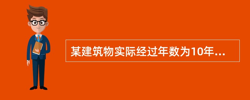 某建筑物实际经过年数为10年,估价人员现场查勘后认为该建筑物建筑设计过时和维护保