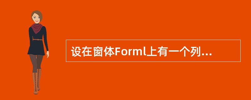 设在窗体Forml上有一个列表框Listl,其中有若干个项目。要求单击列表框中某