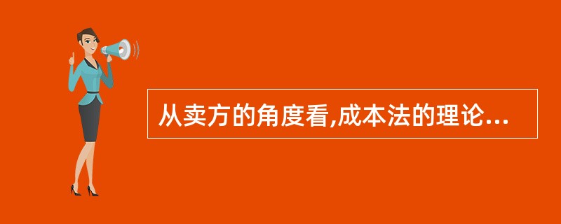 从卖方的角度看,成本法的理论依据是( )。