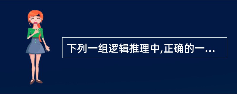 下列一组逻辑推理中,正确的一项是( )。