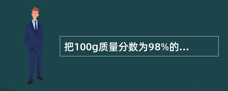 把100g质量分数为98%的的浓硫酸稀释成10%的稀硫酸,需要水的质量是多少?