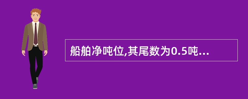 船舶净吨位,其尾数为0.5吨,应按( )征收车船税。