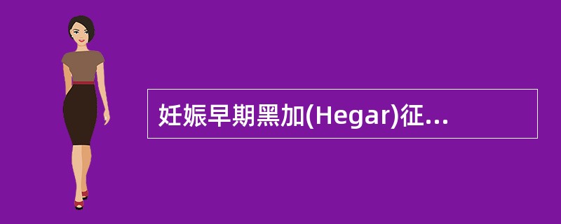 妊娠早期黑加(Hegar)征是指()。A、子宫增大变软B、子宫前后径变宽,略饱满