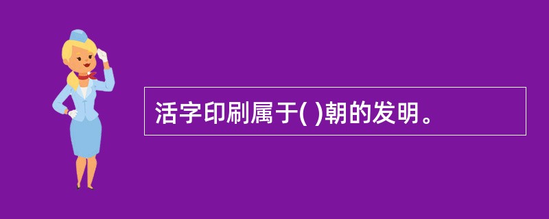 活字印刷属于( )朝的发明。