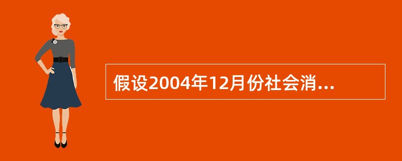 假设2004年12月份社会消费品总额为5760亿元,2005年11月份和12月份