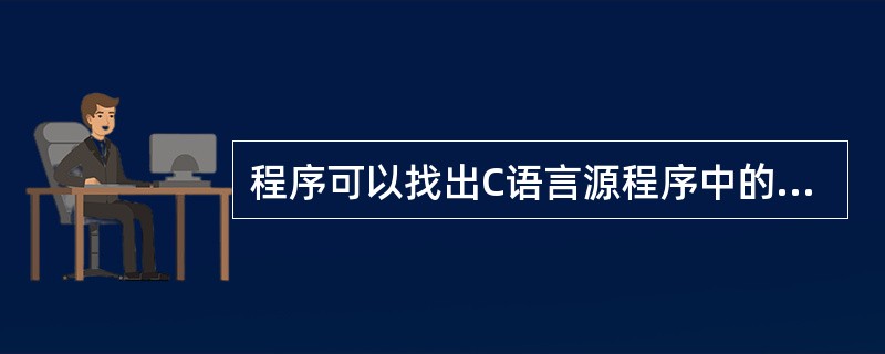 程序可以找出C语言源程序中的语法错误。为某个应用而用不同高级语言编写的程序模块经