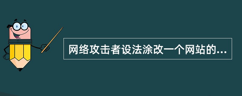 网络攻击者设法涂改一个网站的主页,使得该网站的VWW服务不能正常工作,这种网络攻