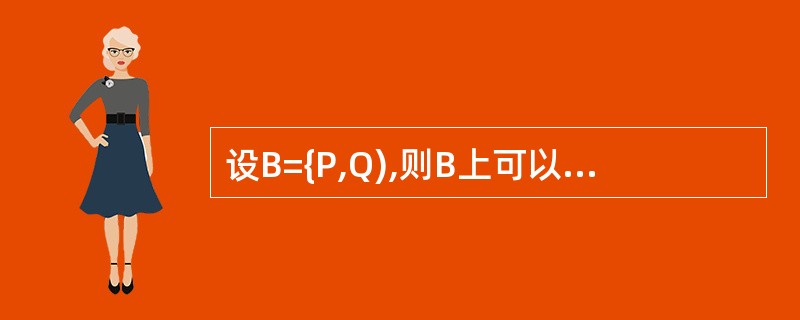 设B={P,Q),则B上可以定义______个等价关系。