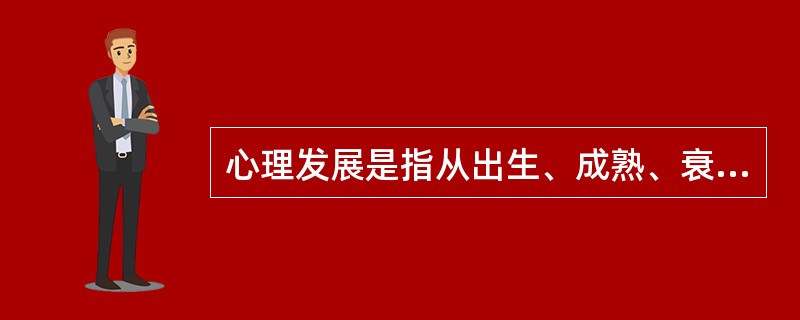 心理发展是指从出生、成熟、衰老直至死亡的整个生命进程中所发生的一系列______