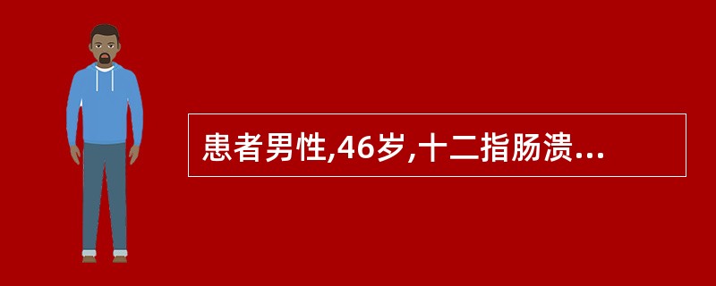 患者男性,46岁,十二指肠溃疡病史6年,近3天因劳累出现腹痛、呕血,量约5ml,