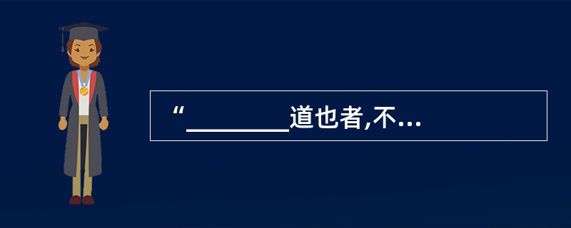 “________道也者,不可须臾离也,可离非道也。”《中庸》开篇这样写道。 -