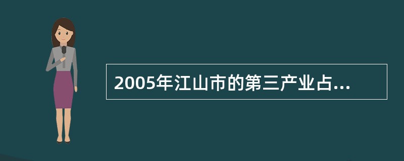 2005年江山市的第三产业占其GDP总量的比重约为( )。