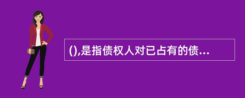 (),是指债权人对已占有的债务人的动产,在债权未能如期获得清偿前,留置该动产作为