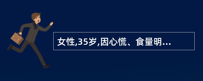 女性,35岁,因心慌、食量明显增多而体重在短期内下降来就诊。查体发现辐辏反射差,