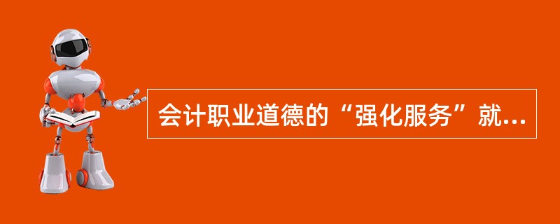 会计职业道德的“强化服务”就是要求会计人员树立服务意识,提高服务质量,努力维护和