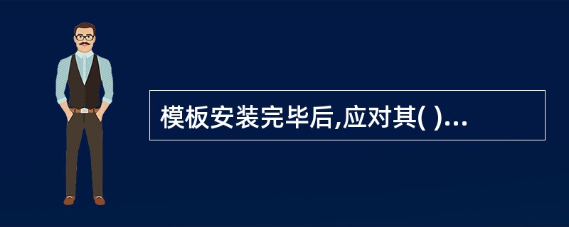 模板安装完毕后,应对其( )进行检查,签认后方可浇筑混凝土。