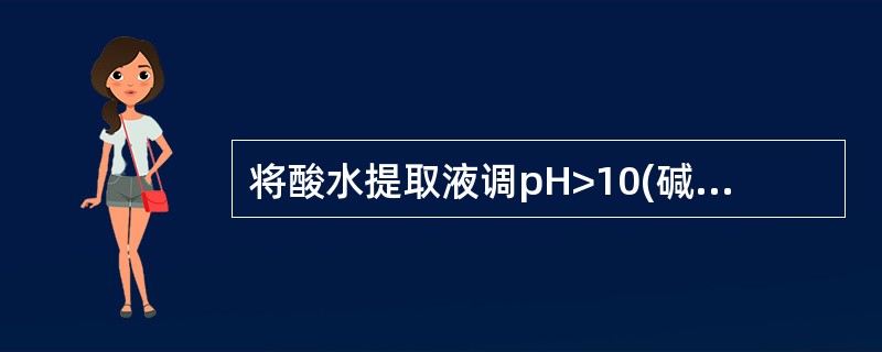 将酸水提取液调pH>10(碱性),在分液漏斗中用氯仿萃取,静置分层后,氯仿层(下