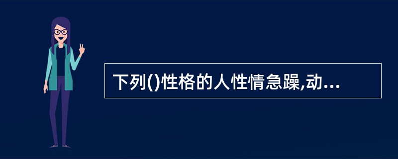 下列()性格的人性情急躁,动作迅猛。