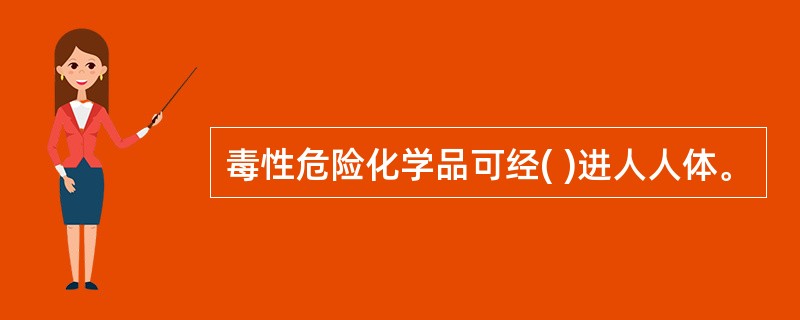 毒性危险化学品可经( )进人人体。