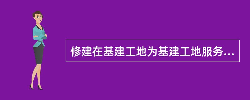 修建在基建工地为基建工地服务的办公室等房屋,一律免征房产税。 ( )