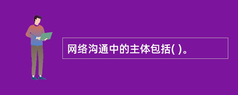 网络沟通中的主体包括( )。