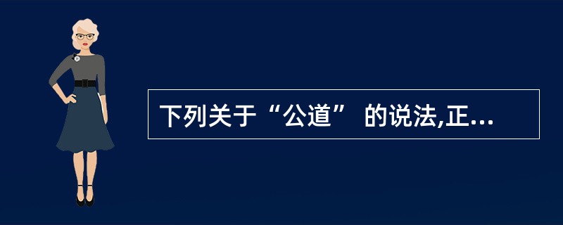 下列关于“公道” 的说法,正确的是( ) (A) 公道是企业发展的重要保证 (B