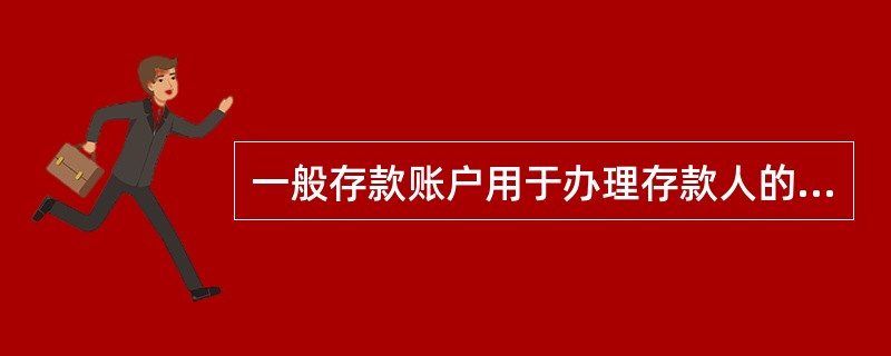 一般存款账户用于办理存款人的( )。